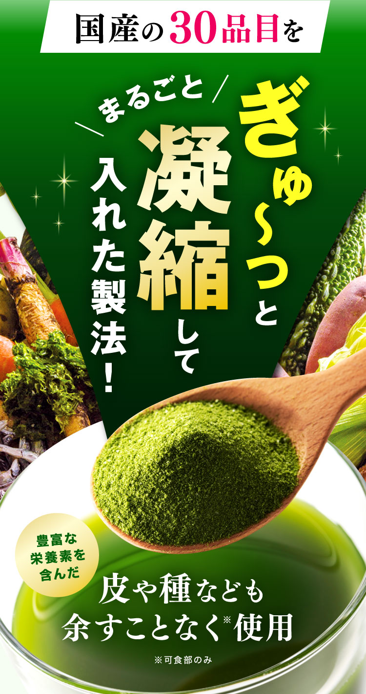 国産の30品目をまるごとぎゅ〜っと凝縮して入れた製法!豊富な栄養素を含んだ皮や種なども余すことなく使用※可食部のみ