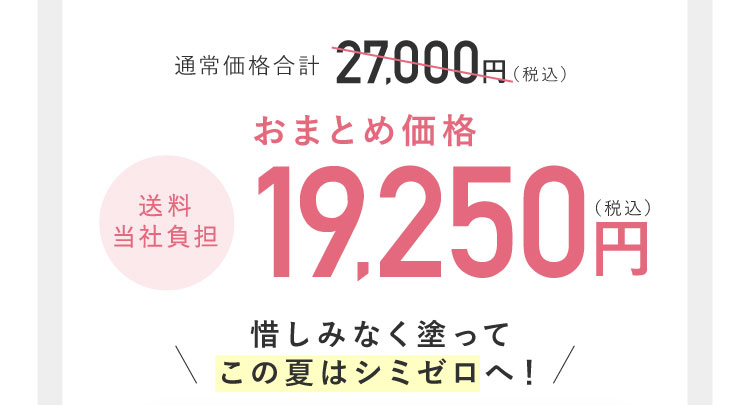 通常価格合計27,000円(税込) おまとめ価格19,250円(税込)送料当社負担 惜しみなく塗ってこの夏はシミゼロへ！
