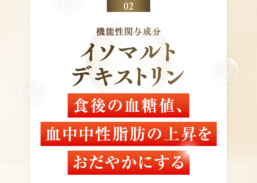 02 機能性関与成分 イソマルト デキストリン 食後の血糖値、血中中性脂肪の上昇をおだやかにする