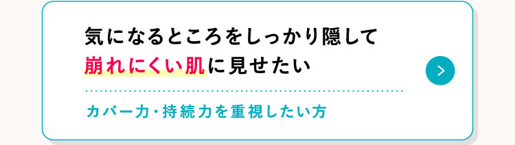 気になるところをしっかり隠して崩れにくい肌に見せたい カバー力・持続力を重視したい方