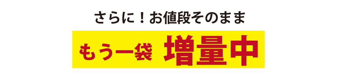 さらにお値段そのままもう一袋増量中