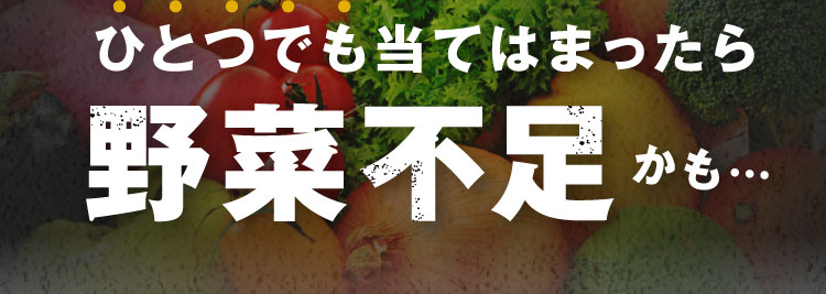ひとつでも当てはまったら野菜不足かも…