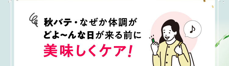 秋バテ・なぜか体調がどよ〜んな日が来る前に美味しくケア！