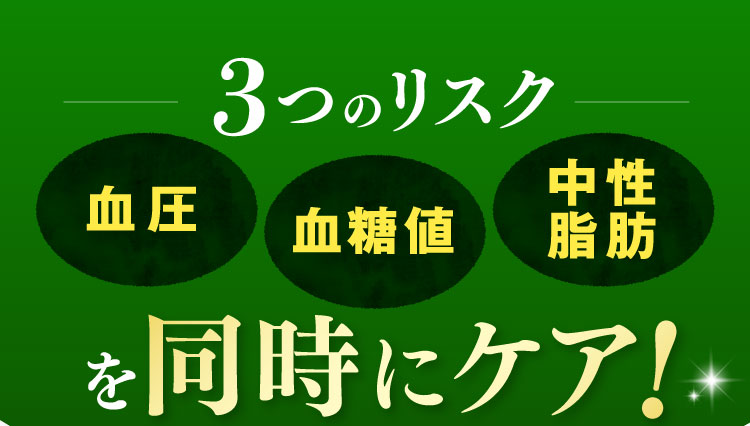 3つのリスク 血圧、血糖値、中性脂肪を同時にケア！