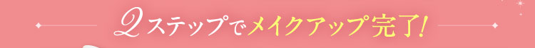 2ステップでメイクアップ完了!