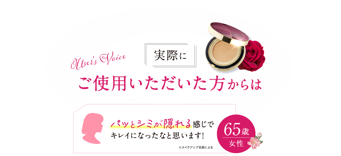 実際にご使用いただいた方からは「パッとシミが隠れる感じでキレイになったなと思います! 65歳女性」