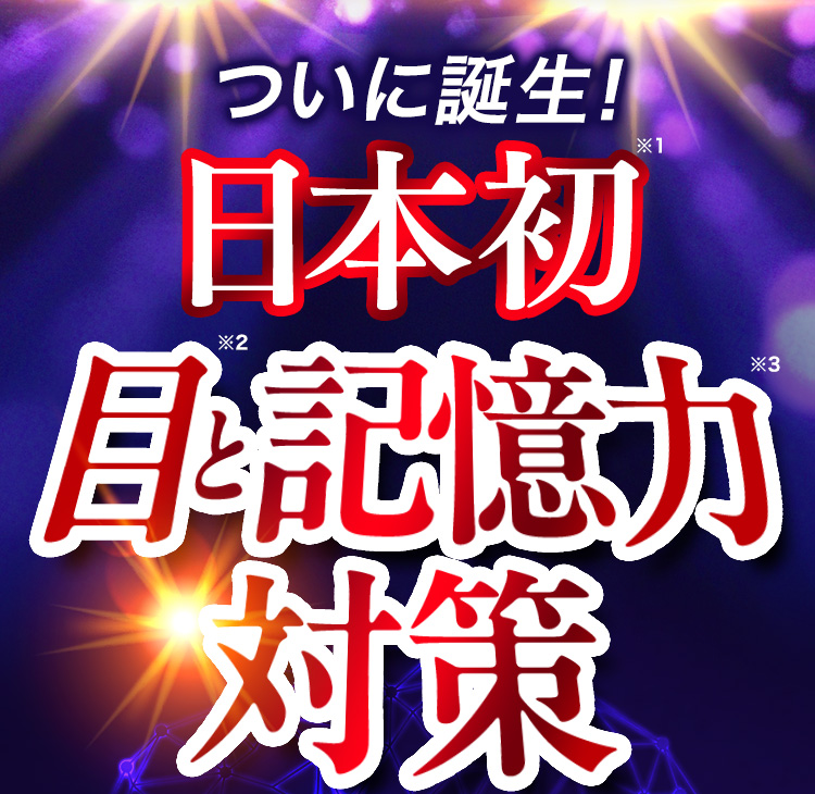 ついに誕生！日本初※1 目※2と記憶力※3対策