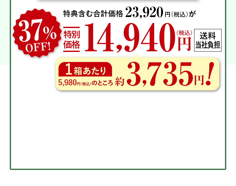特典含む合計価格23,920円（税込）が37%OFF特別価格14,940円（税込） 送料当社負担 1箱あたり5,980円（税込）のところ約3,735円！