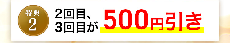 特典2 2回目、3回目が500円引き