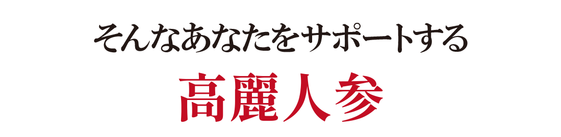 そんなあなたをサポートする高麗人参