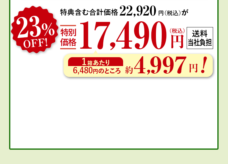 特典含む合計価格22,920円（税込）が23%OFF特別価格17,490円（税込） 送料当社負担 1箱あたり6,480円（税込）のところ約4,997円！