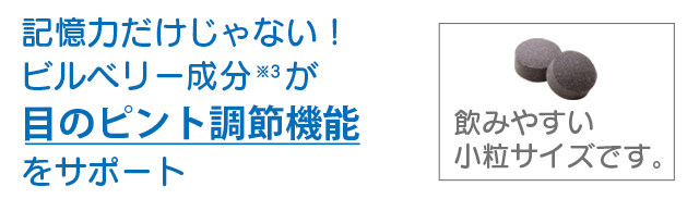 記憶力だけじゃない！ビルベリー成分が目のピント調節機能をサポート。飲みやすい小粒サイズです。