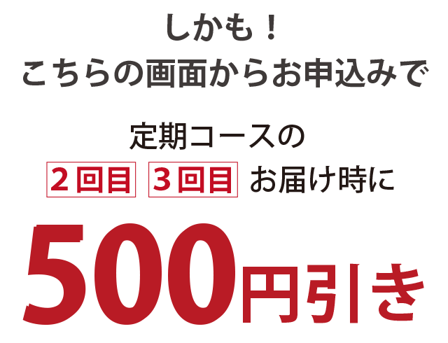 定期コース2回目、3回目お届け時に500円引き