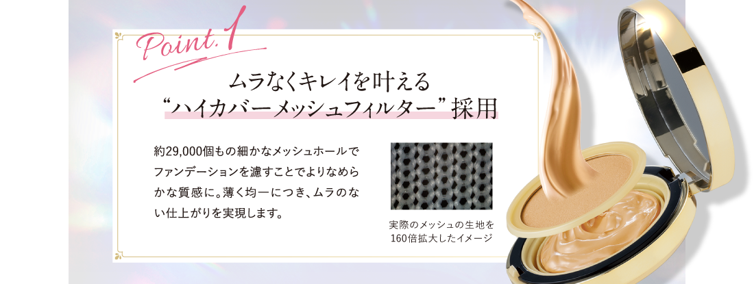 Point.1 ムラなくキレイを叶える“ハイカバーメッシュフィルター”採用