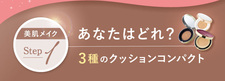 美肌メイクstep1 あなたはどれ？3種のクッションコンパクト