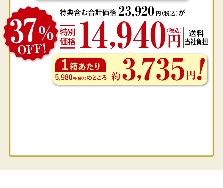 特典含む合計価格23,920円（税込）が37%OFF特別価格14,940円（税込） 送料当社負担 1箱あたり5,980円（税込）のところ約3,735円！
