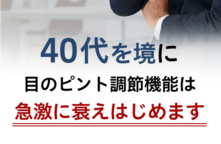 40代を境に目のピント調節機能は急激に衰えはじめます