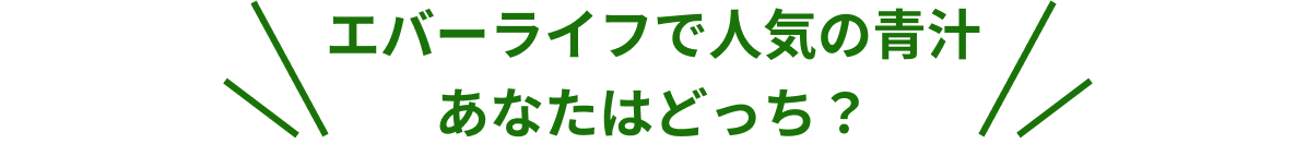 エバーライフで人気の青汁 あなたはどっち？