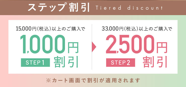 ステップ割引 STEP1 15,000円(税込)以上のご購入で1,000円割引 STEP2 33,000円(税込)以上のご購入で2,500円割引
