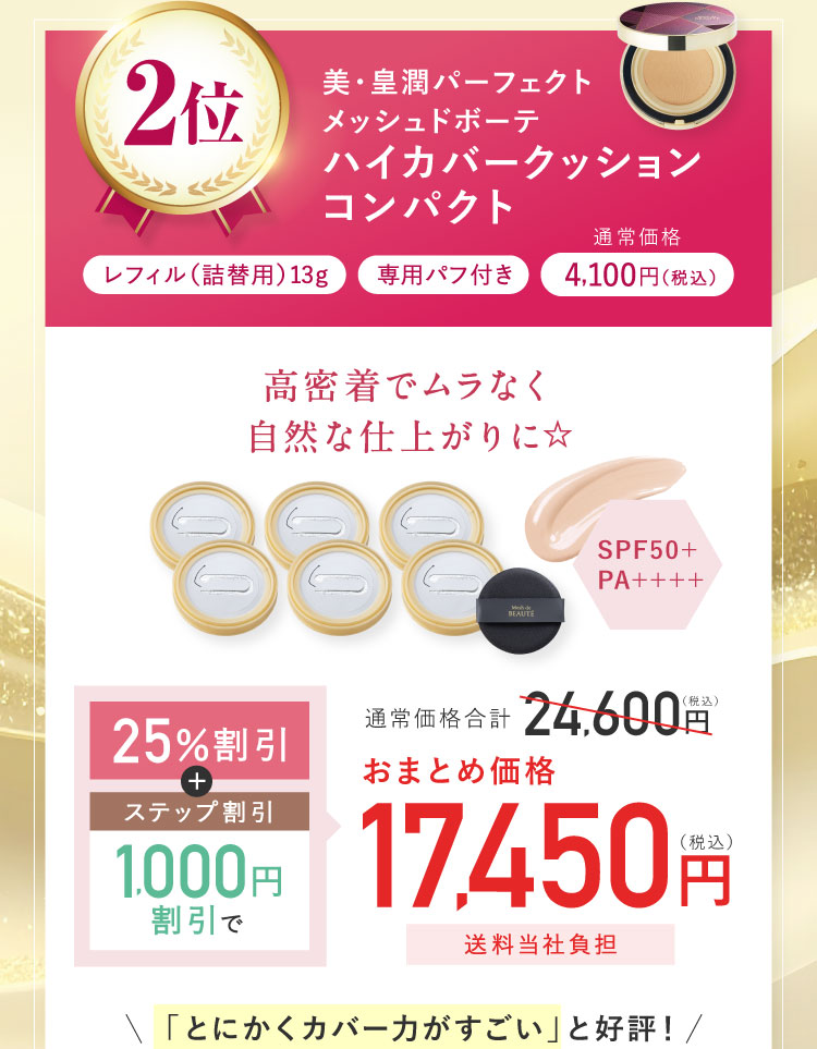 2位 美・皇潤パーフェクトメッシュドボーテ ハイカバークッションコンパクト レフィル(詰替用)13g 専用パフ付き 通常価格4,100円(税込) 通常価格合計24,600円(税込)25%割引 ステップ割引1,000円割引でおまとめ価格17,450円(税込)送料当社負担 「とにかくカバー力がすごい」と好評！