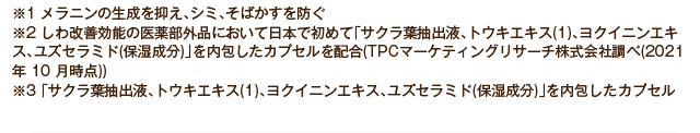 ※1：メラニンの生成を抑え、シミ、そばかすを防ぐ　※2：シワ改善効能の医薬部外品において日本で初めて「サクラ葉抽出液、トウキエキス（１）、ヨクイニンエキス、ユズセラミド（保湿成分）」を内包したカプセルを配合（TPCマーケティング株式会社調べ（2021年10月時点））　※3：「サクラ葉抽出液、トウキエキス（１）、ヨクイニンエキス、ユズセラミド（保湿成分）」を内包したカプセル　※4：ご年齢は取材時のものです。