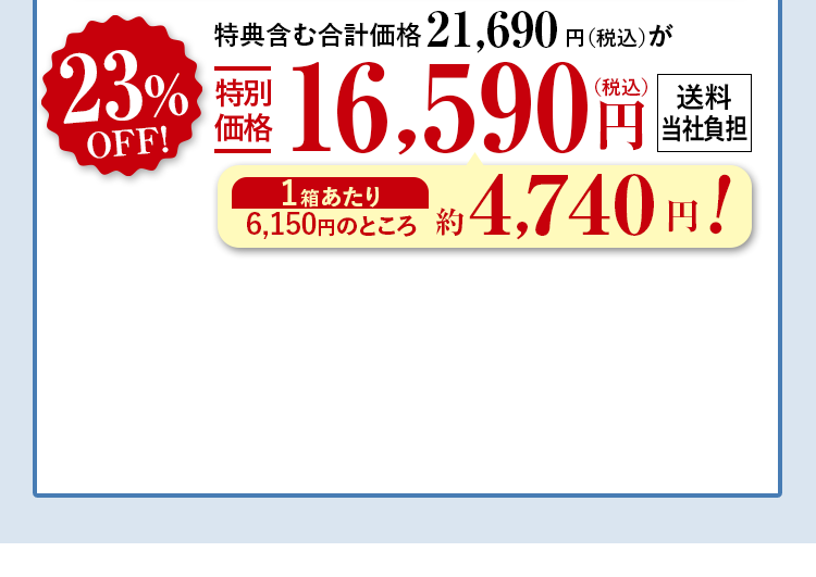 特典含む合計価格21,690円（税込）が23%OFF特別価格16,590円（税込）送料当社負担 1箱あたり6,150円のところ約4,740円！