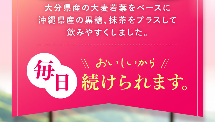 おいしいから毎日続けられます。