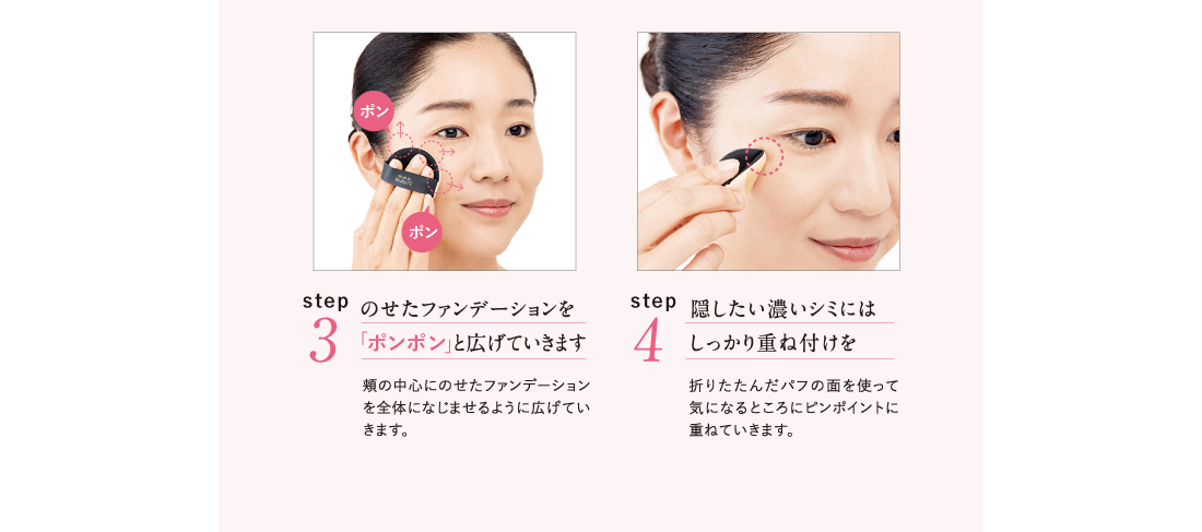 Point.3 のせたファンデーションを「ポンポン」と広げていきます Point.4 隠したい濃いシミにはしっかり重ね付けを