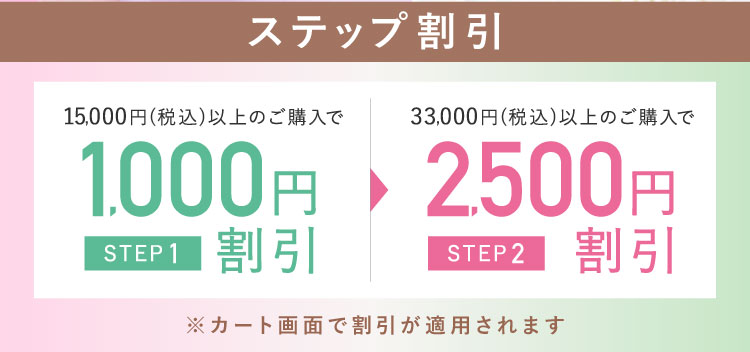 ステップ割引 STEP1 15,000円(税込)以上のご購入で1,000円割引 STEP2 33,000円(税込)以上のご購入で2,500円割引 ※カート画面で割引が適用されます