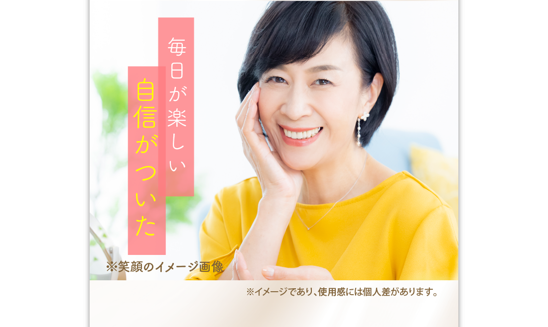 毎日が楽しい　自信がついた　※笑顔のイメージ画像　※メイクをしています。　※メイクアップ効果による　※イメージであり、使用感には個人差があります。