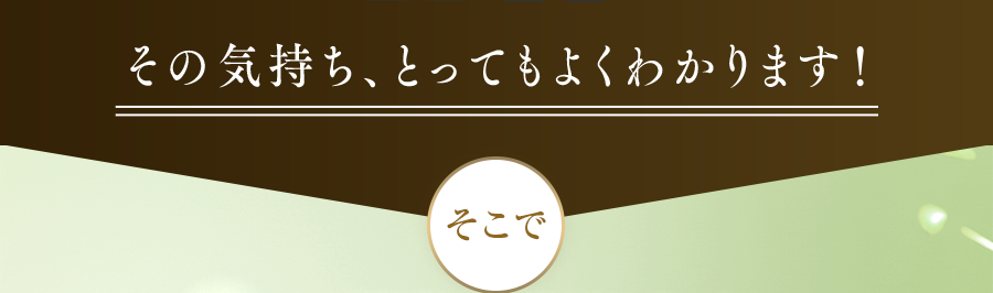 その気持ち、とってもよくわかります!そこで