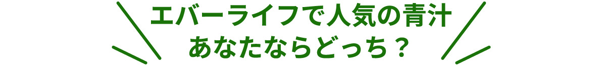 エバーライフで人気の青汁 あなたならどっち？