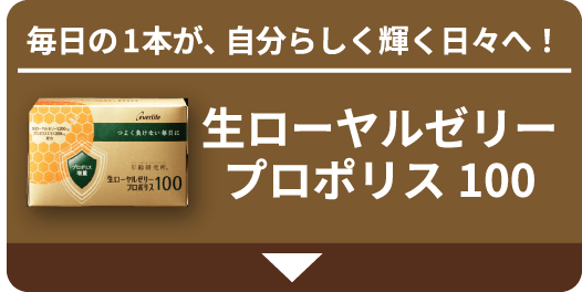 毎日の1本が、自分らしく輝く日々へ！ 生ローヤルゼリー プロポリス100