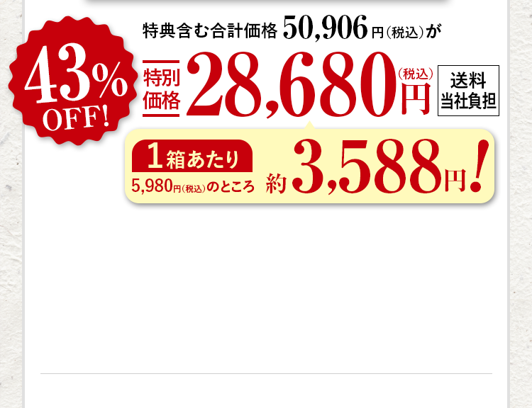 特典含む合計価格50,906円（税込）が43%OFF特別価格28,680円（税込） 送料当社負担 1箱あたり5,980円（税込）のところ約3,588円！