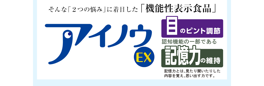 そんな「２つの悩み」に着目した「機能性表示食品」【アイノウEX】［目のピント調節］［記憶力の維持］