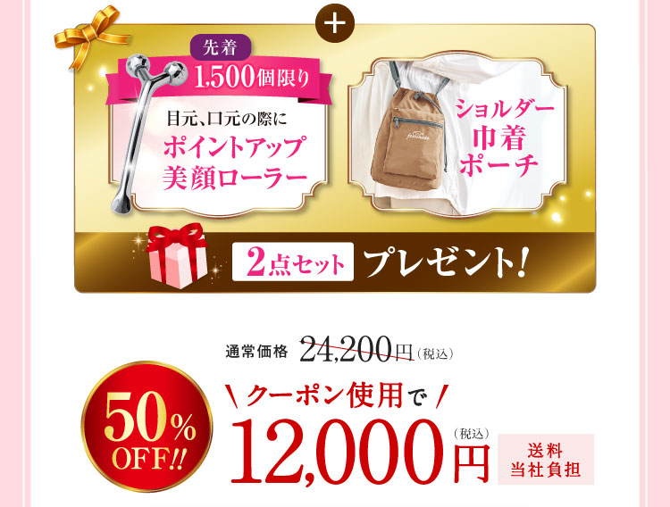 「先着1,500個限り ポイントアップ美顔ローラー」「ショルダー巾着ポーチ」2点セットプレゼント!50%OFF!クーポン使用で12,000円(税込)送料当社負担