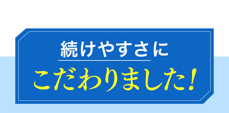 続けやすさにこだわりました！