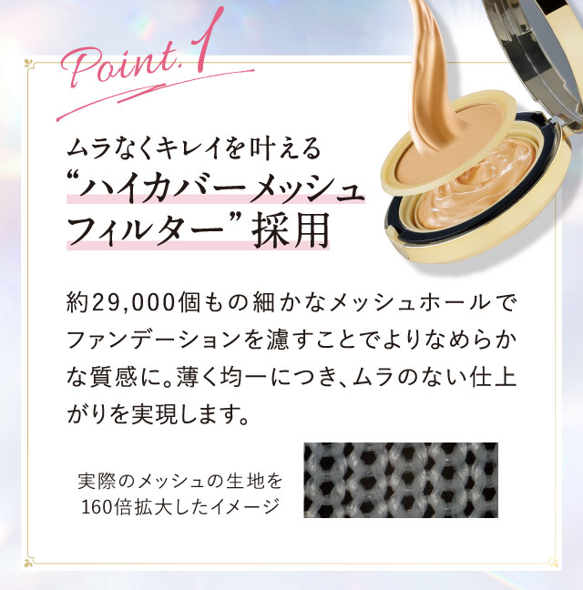 Point.1 ムラなくキレイを叶える“ハイカバーメッシュフィルター”採用