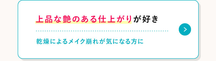 上品な艶のある仕上がりが好き 乾燥によるメイク崩れが気になる方に