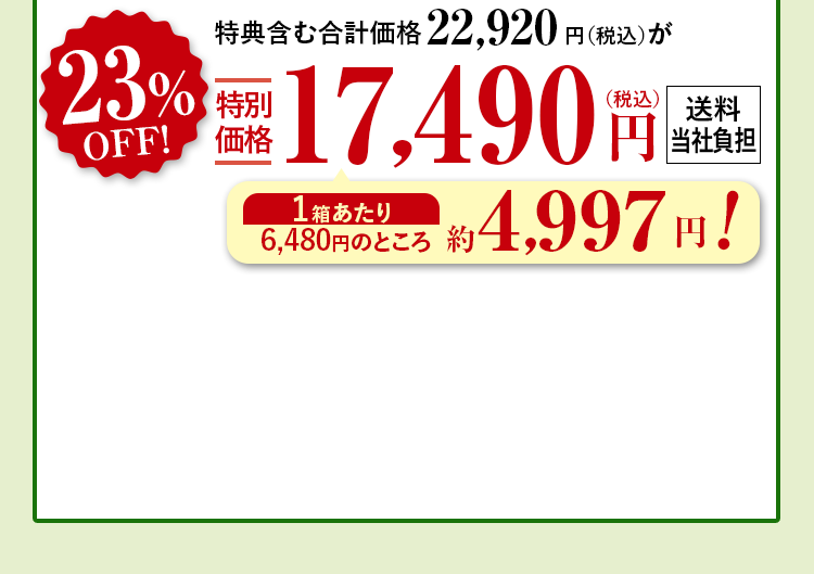 特典含む合計価格22,920円（税込）が23%OFF特別価格17,490円（税込） 送料当社負担 1箱あたり6,480円（税込）のところ約4,997円！