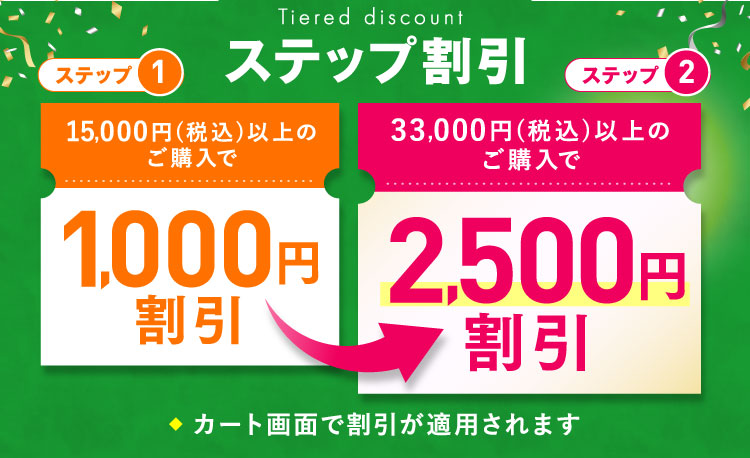 ステップ割引 ステップ① 15,000円(税込)以上のご購入で1,000円割引 ステップ② 33,000円(税込)以上のご購入で2,500円割引