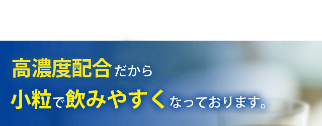 高濃度エキスだから小粒で飲みやすくなっております。
