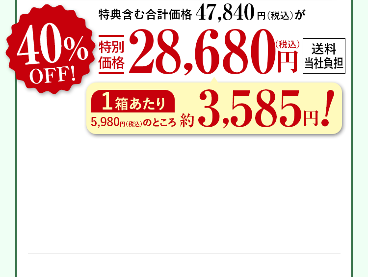 特典含む合計価格47,840円（税込）が40%OFF特別価格28,680円（税込）送料当社負担 1箱あたり5,980円（税込）のところ約3,585円！