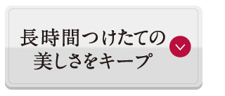 長時間つけたての美しさをキープ