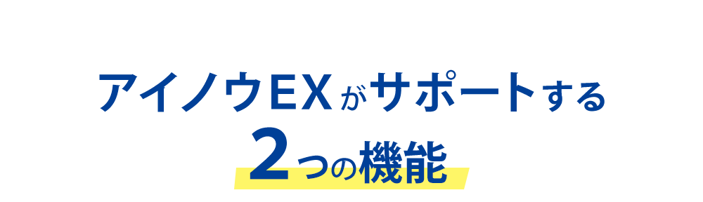 アイノウＥＸがサポートする２つの機能