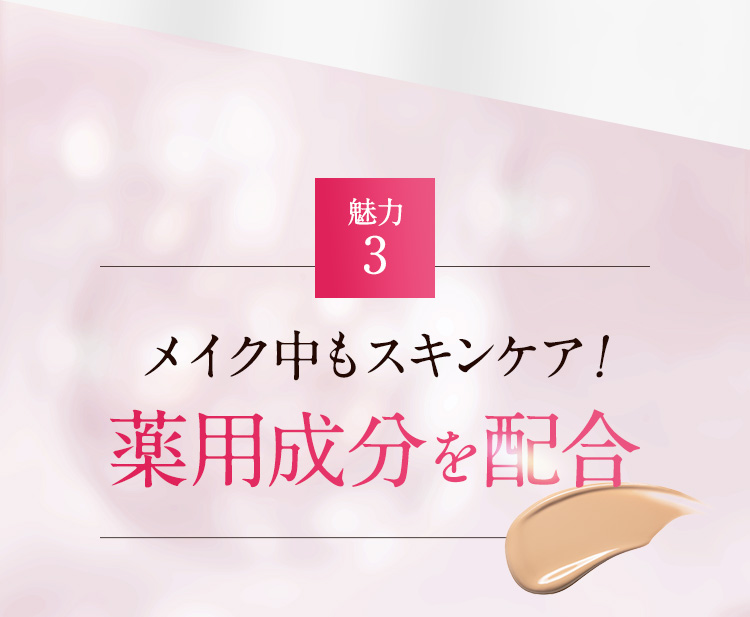 魅力3 メイク中もスキンケア！薬用成分を配合