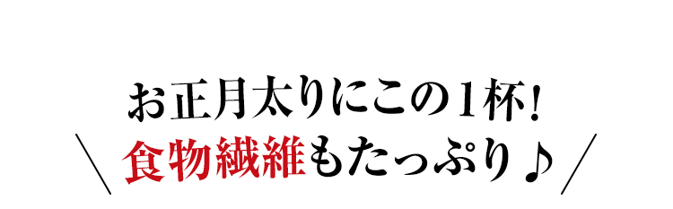 お正月太りにこの1杯！食物繊維もたっぷり