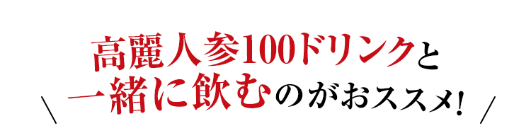 高麗人参100ドリンクと一緒に飲むのがおススメ！