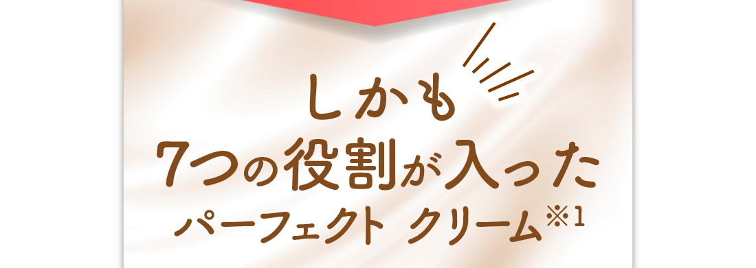 しかも7つの役割が入ったパーフェクトクリーム※1
