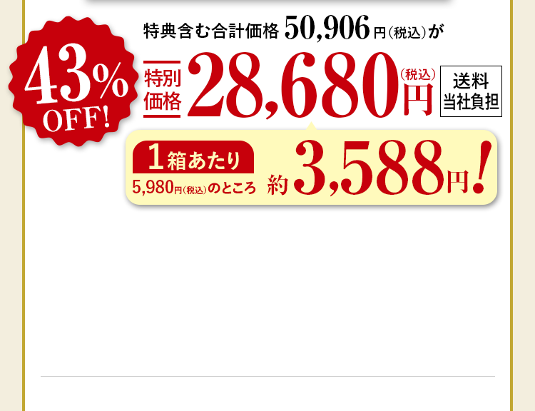 特典含む合計価格50,906円（税込）が43%OFF特別価格28,680円（税込） 送料当社負担 1箱あたり5,980円（税込）のところ約3,588円！